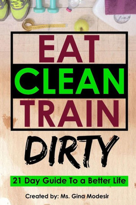 EAT CLEAN TRAIN DIRTY: 21 Day Guide To a Better Life