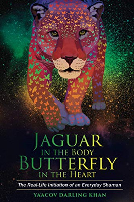 Jaguar in the Body, Butterfly in the Heart: The Real-life Initiation of an Everyday Shaman