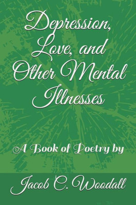 Depression, Love, and Other Mental Illnesses: A Book of Poetry by