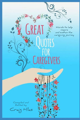 GREAT QUOTES for CAREGIVERS: Words to help inspire and sustain the caregiving journey