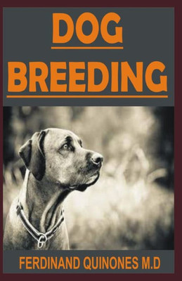 DOG BREEDING: All You Need To Know On Breeding Dogs, How To Choose A Dog Breed, and Helping You Breed Dogs Successfully