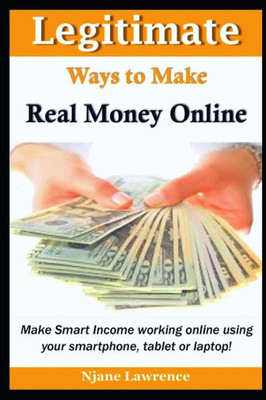 Legitimate Ways to Make Real Money Online: Make Smart Income working online using your Smartphone, Tablet, or Laptop!