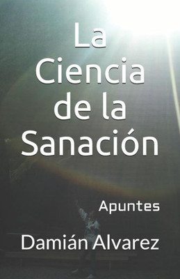 La Ciencia de la Sanación: Apuntes (Spanish Edition)