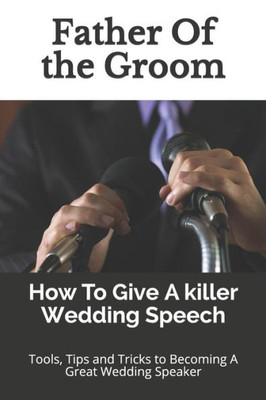 Father Of the Groom: How To Give A killer Wedding Speech (The Wedding Mentor)