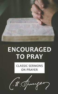 Encouraged to Pray: Classic Sermons on Prayer (Rich Theology Made Accessible)