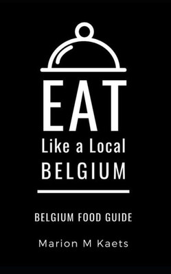 EAT LIKE A LOCAL-BELGIUM: Belgium Food Guide- The Joy of the Little Country (Eat Like a Local- Countries of the World- Europe)