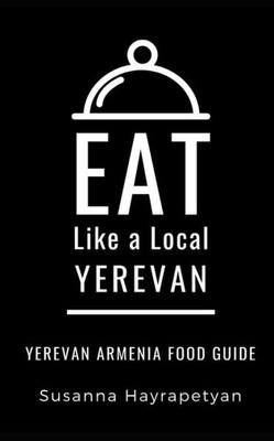 EAT LIKE A LOCAL-YEREVAN: Yerevan Food Guide (Eat Like a Local World Cities)