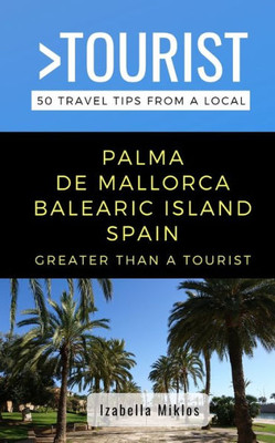 Greater Than a Tourist- Palma de Mallorca Balearic Island Spain: 50 Travel Tips from a Local (Greater Than a Tourist Spain)