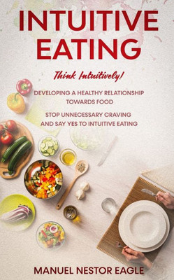 INTUITIVE EATING: Think Intuitively! Developing a healthy relationship towards food. Stop unnecessary craving and say YES to INTUITIVE EATING