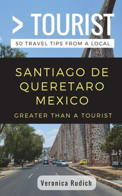 Greater Than a Tourist- Santiago de Queretaro Mexico: 50 Travel Tips from a Local (Greater Than a Tourist Mexico)