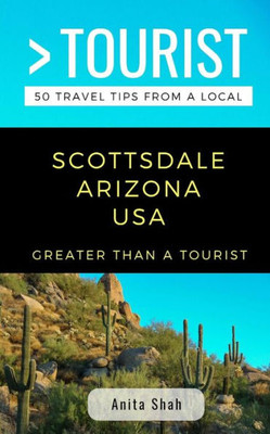 GREATER THAN A TOURIST- SCOTTSDALE ARIZONA USA: 50 Travel Tips from a Local (Greater Than a Tourist Arizona)