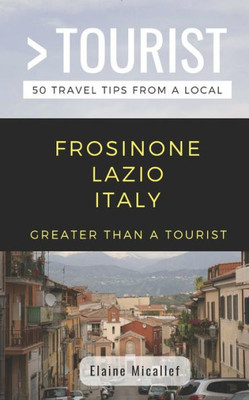 Greater Than a Tourist - Province of Frosinone Lazio Italy: 50 Travel Tips from a Local (Greater Than a Tourist Italy)