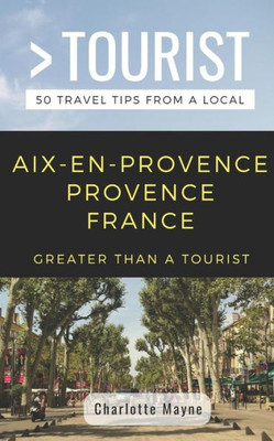 GREATER THAN A TOURIST- AIX-EN-PROVENCE PROVENCE FRANCE: 50 Travel Tips from a Local (Greater Than a Tourist France)