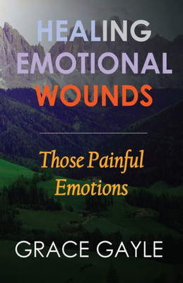 Healing Emotional Wounds: Those Painful Emotions (Healing Emotions)