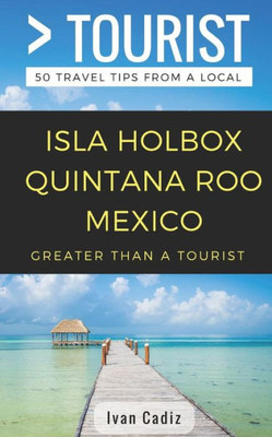 GREATER THAN A TOURIST  Isla Holbox Quintana Roo Mexico: 50 Travel Tips from a Local (Greater Than a Tourist Mexico)