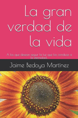 La gran verdad de la vida: A los que desean seguir la luz que los conduce a la eternidad... (Spanish Edition)