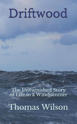 Driftwood: The Unvarnished Story of Life in a Windjammer
