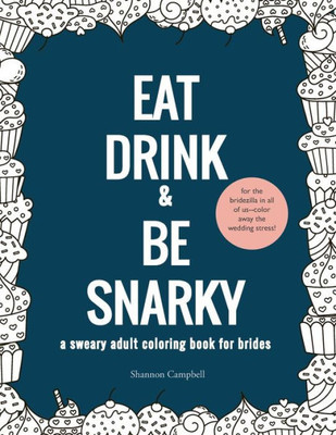 Eat, Drink, and Be Snarky: A Sweary Adult Coloring Book for Brides: The Perfect Bachelorette Party Game or Gift (wedding coloring book for adults)