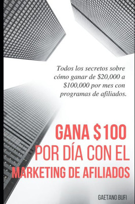 Gana $100 por día con el marketing de afiliados: Todos los secretos sobre cómo ganar de $ 20,000 a $ 100,000 por mes con programas de afiliados (Spanish Edition)