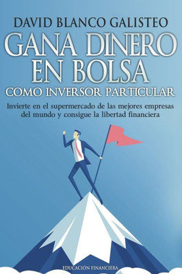 Gana dinero en bolsa como inversor particular: Invierte en el supermercado de las mejores empresas del mundo y consigue la libertad financiera (Spanish Edition)