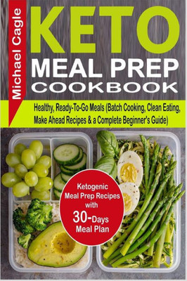 Keto Meal Prep Cookbook: Ketogenic Meal Prep Recipes with 30-Days Meal Plan for Healthy, Ready-To-Go Meals (Batch Cooking, Clean Eating, Make Ahead Recipes & a Complete Beginner's Guide)