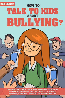 How To Talk To KIDS About Bullying: Parents & teachers guide with effective strategies on how to identify & deal with social & school bullying, cyberbullying and stop teens bullies.