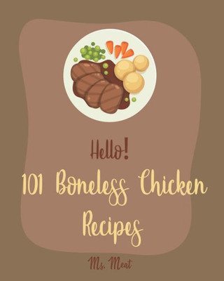 Hello! 101 Boneless Chicken Recipes: Best Boneless Chicken Cookbook Ever For Beginners [Baked Chicken Recipe, Chicken Breast Recipe, Chicken Thigh Book, Bean Salad Recipe, Tomato Soup Recipe] [Book 1]