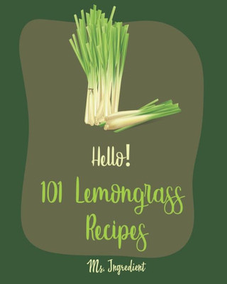 Hello! 101 Lemongrass Recipes: Best Lemongrass Cookbook Ever For Beginners [Thai Soup Cookbook, Vietnamese Recipes, Chicken Breast Recipes, Chicken Thigh Cookbook, Thai Curry Recipe] [Book 1]