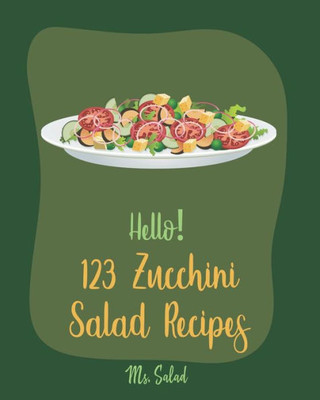 Hello! 123 Zucchini Salad Recipes: Best Zucchini Salad Cookbook Ever For Beginners [Bean Salad Recipes, Asian Salad Cookbook, Summer Salad Book, Green Veggie Cookbook, Cucumber Salad Recipes] [Book 1]
