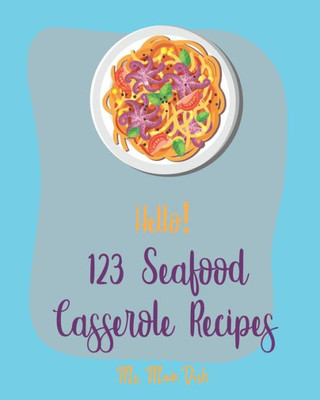 Hello! 123 Seafood Casserole Recipes: Best Seafood Casserole Cookbook Ever For Beginners [Book 1]
