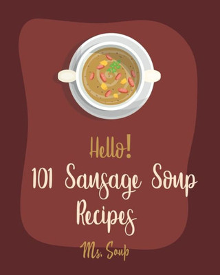 Hello! 101 Sausage Soup Recipes: Best Sausage Soup Cookbook Ever For Beginners [Book 1]