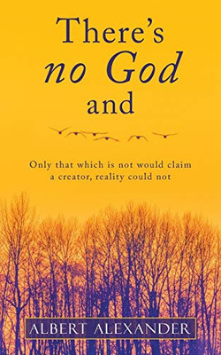There's no God and: Only that which is not would claim a creator, reality could not