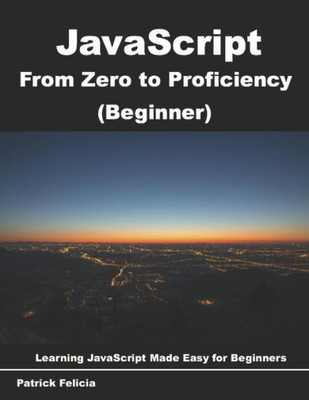 JavaScript from Zero to Proficiency (Beginner): Learn Javascript for Beginners step-by-step
