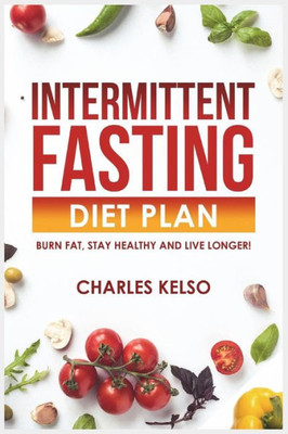 Intermittent Fasting Diet Plan: Burn Fat, Stay Healthy and Live Longer!