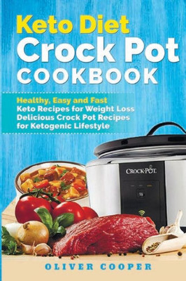 Keto Diet Crock Pot Cookbook: Healthy, Easy and Fast Keto Recipes for Weight Loss Delicious Crock Pot Recipes for Ketogenic Lifestyle
