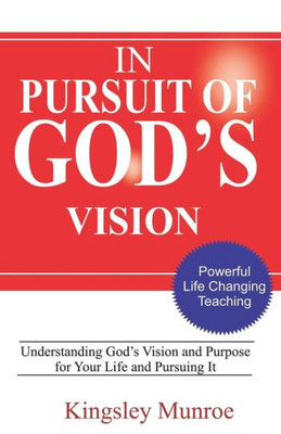 In Pursuit Of God's Vision: Understanding God's Vision and Purpose For Your Life And Pursing It