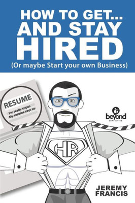 How to Get and Stay Hired!: Or Start you Own Business (Happy at Work)