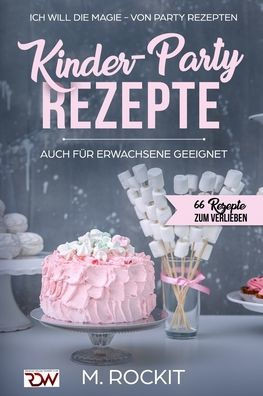 Kinder-Party Rezepte,auch für Erwachsene geeignet ,: Ich Will - Die MAGIE - von Party Rezepten - 66 Rezepte zum verlieben - (German Edition)