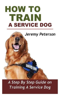 How to Train a Service Dog: A Step By Step Guide On Training A Service Dog
