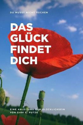 DU MUSST NICHT SUCHEN DAS GLÜCK FINDET DICH: Anleitung zum Glücklichsein (German Edition)