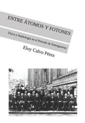 ENTRE ÁTOMOS Y FOTONES: Física y Radiología en el Periodo de Entreguerras (Spanish Edition)