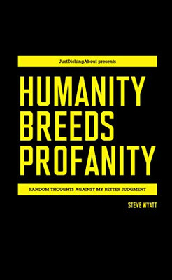 HUMANITY BREEDS PROFANITY: Random thoughts against my better judgment