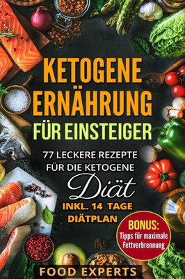 Ketogene Ernährung für Einsteiger: 77 leckere Rezepte für die Ketogene Diät inkl. 14 Tage Diätplan (Food Experts Rezeptbücher) (German Edition)