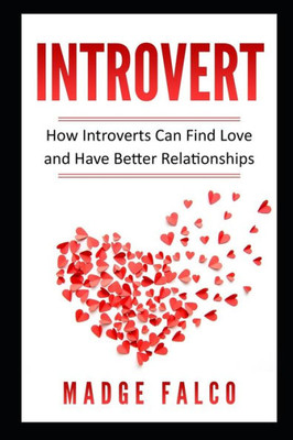 Introvert: How Introverts Can Find Love and Have Better Relationships (Introverts in Love, Relationships, Social Anxiety, Online Dating, Shy)