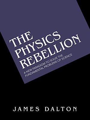 The Physics Rebellion: A New Paradigm to Solve the Fundamental Problems of Science