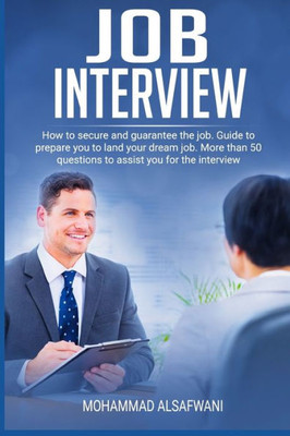 JOB INTERVIEW: HOW TO SECURE AND GUARANTEE THE JOB. GUIDE TO PREPARE YOU TO LAND YOUR DREAM JOB. MORE THAN 50 QUESTIONS TO ASSIST YOU FOR THE ... offers, Conquering the Job Interview Process)