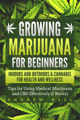 Growing Marijuana for Beginners Indoors and Outdoors & Cannabis for Health and Wellness: Tips for Using Medical Marijuana and CBD Effectively (2 Books)
