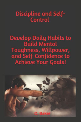 Discipline and Self-Control: You will Develop an Unbeatable Mindset, the Self-Discipline to Succeed, your Mind to Achieve your Goals, Mental Toughness and Self-Esteems
