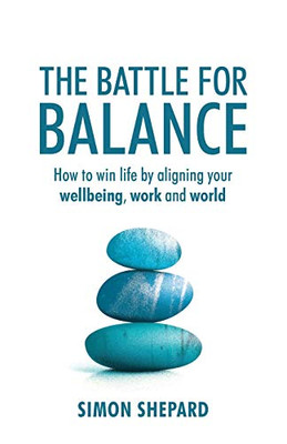 The Battle for Balance: How to win life by aligning your wellbeing, work and world