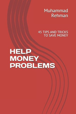 HELP MONEY PROBLEMS: 45 TIPS AND TRICKS TO SAVE MONEY